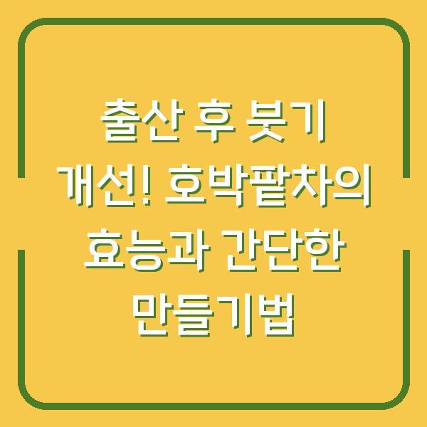 출산 후 붓기 개선! 호박팥차의 효능과 간단한 만들기법