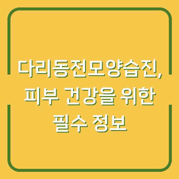 다리동전모양습진, 피부 건강을 위한 필수 정보