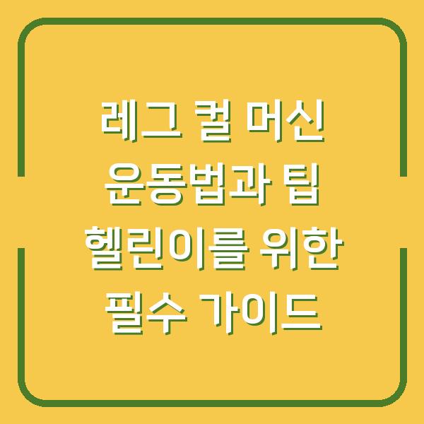 레그 컬 머신 운동법과 팁 헬린이를 위한 필수 가이드