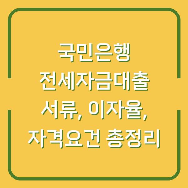 국민은행 전세자금대출 서류, 이자율, 자격요건 총정리