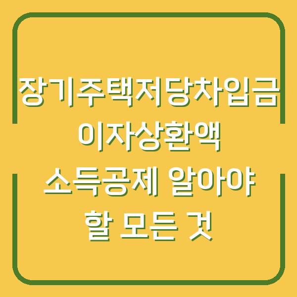 장기주택저당차입금 이자상환액 소득공제 알아야 할 모든 것