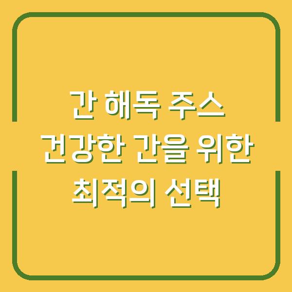 간 해독 주스 건강한 간을 위한 최적의 선택
