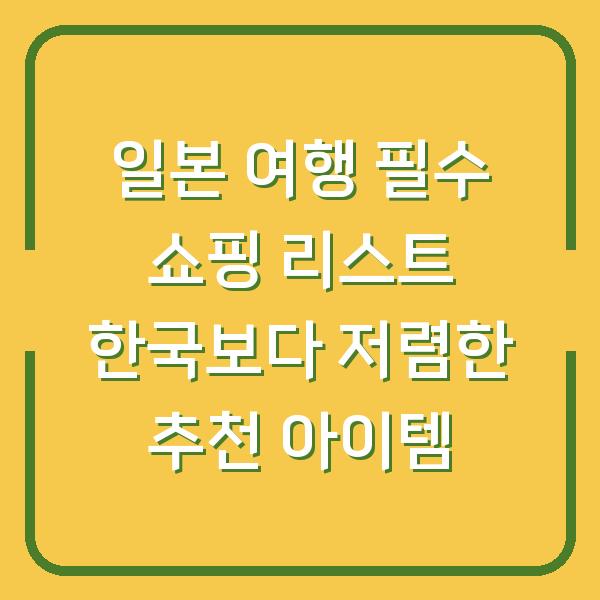 일본 여행 필수 쇼핑 리스트 한국보다 저렴한 추천 아이템