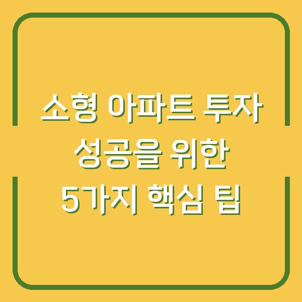 소형 아파트 투자 성공을 위한 5가지 핵심 팁