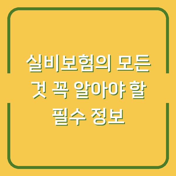 실비보험의 모든 것 꼭 알아야 할 필수 정보