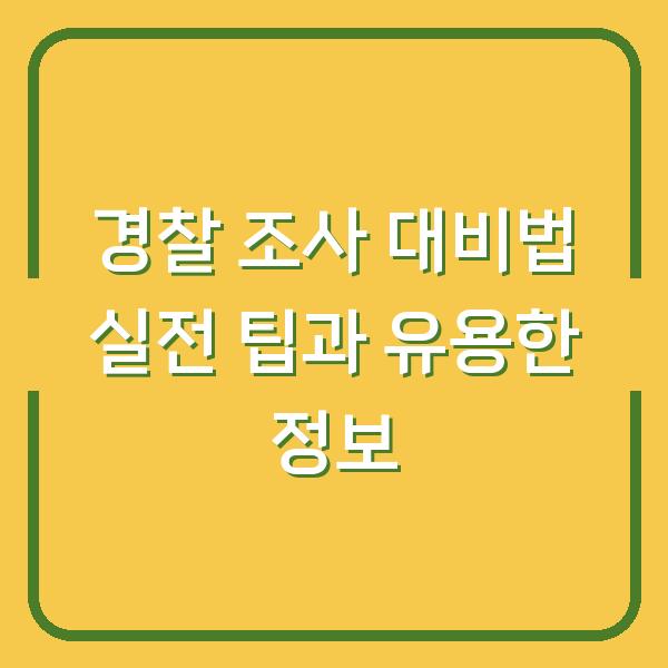 경찰 조사 대비법 실전 팁과 유용한 정보
