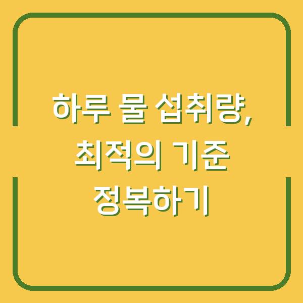 하루 물 섭취량, 최적의 기준 정복하기