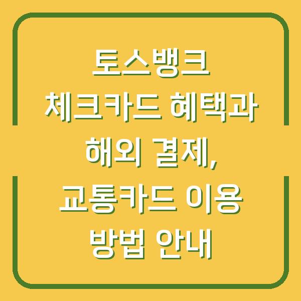 토스뱅크 체크카드 혜택과 해외 결제, 교통카드 이용 방법 안내