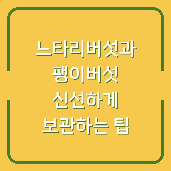 느타리버섯과 팽이버섯 신선하게 보관하는 팁