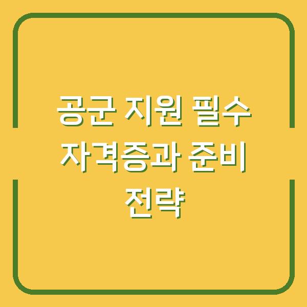 공군 지원 필수 자격증과 준비 전략