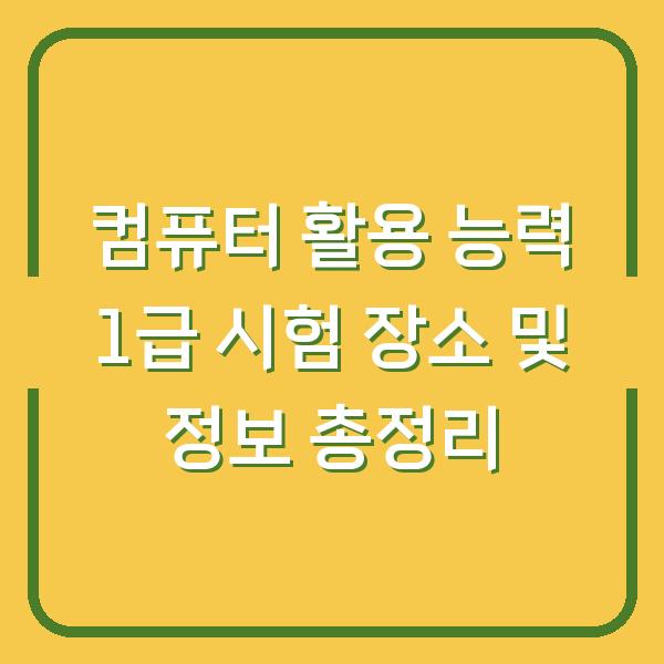 컴퓨터 활용 능력 1급 시험 장소 및 정보 총정리