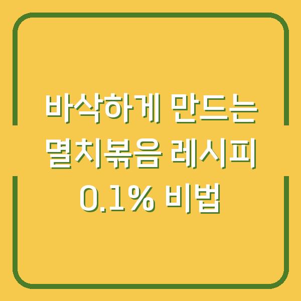 바삭하게 만드는 멸치볶음 레시피 0.1% 비법
