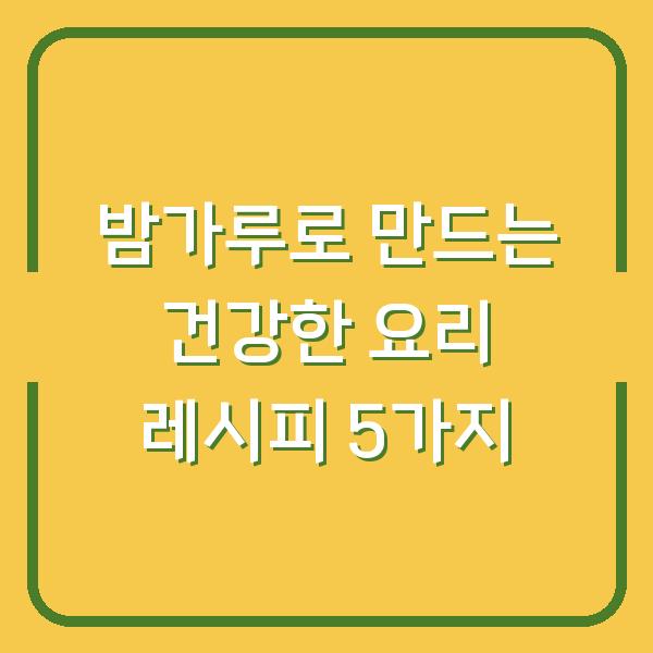 밤가루로 만드는 건강한 요리 레시피 5가지