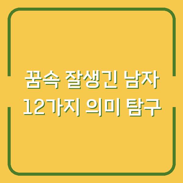꿈속 잘생긴 남자 12가지 의미 탐구