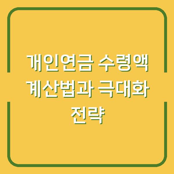 개인연금 수령액 계산법과 극대화 전략