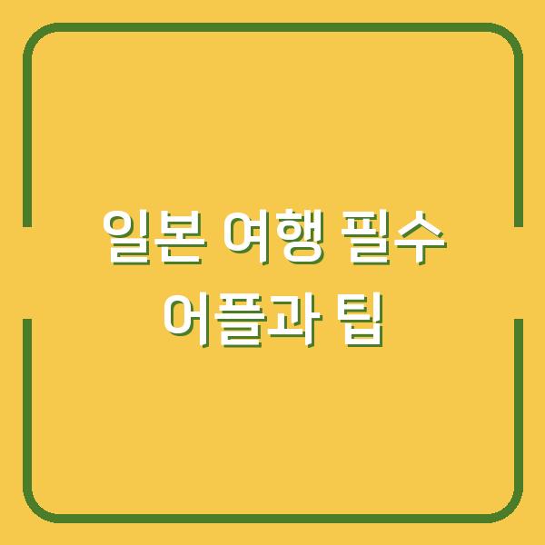 일본 여행 필수 어플과 팁