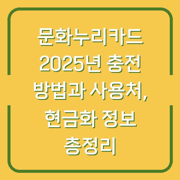 문화누리카드 2025년 충전 방법과 사용처, 현금화 정보 총정리