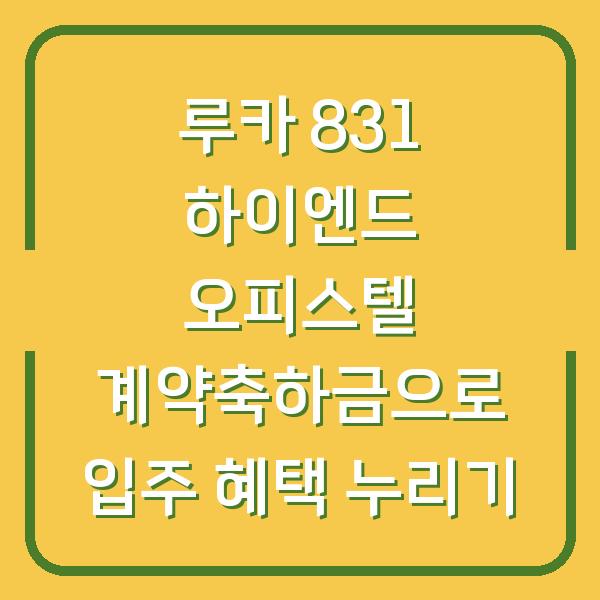 루카 831 하이엔드 오피스텔 계약축하금으로 입주 혜택 누리기