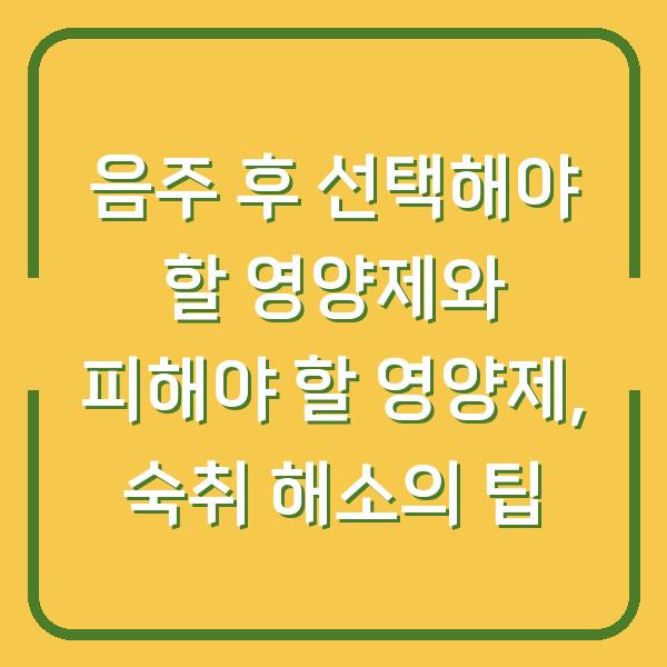 음주 후 선택해야 할 영양제와 피해야 할 영양제, 숙취 해소의 팁
