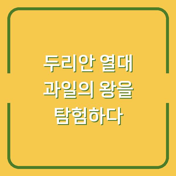 두리안 열대 과일의 왕을 탐험하다