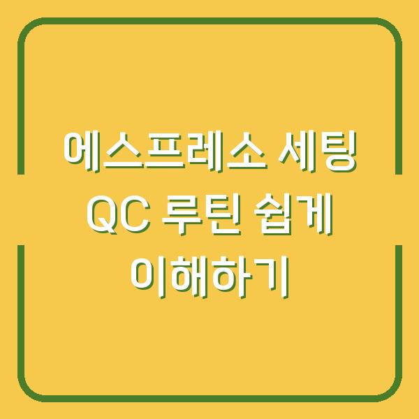 에스프레소 세팅 QC 루틴 쉽게 이해하기