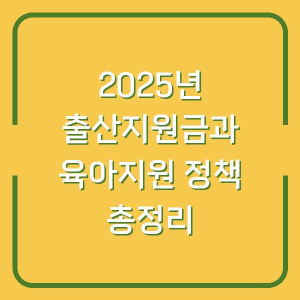 2025년 출산지원금과 육아지원 정책 총정리