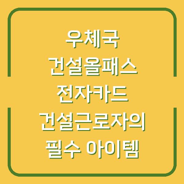 우체국 건설올패스 전자카드 건설근로자의 필수 아이템