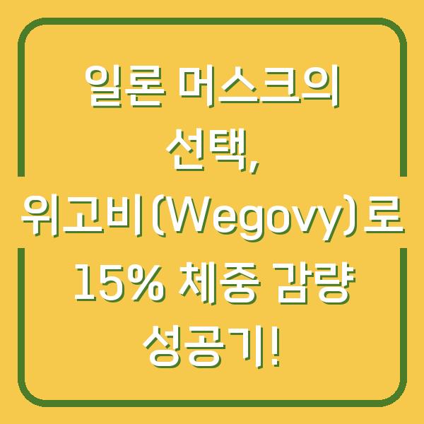 일론 머스크의 선택, 위고비(Wegovy)로 15% 체중 감량 성공기!