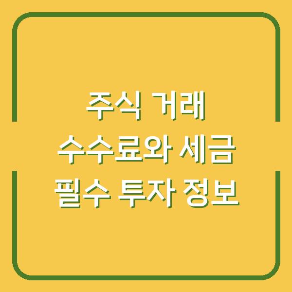 주식 거래 수수료와 세금 필수 투자 정보