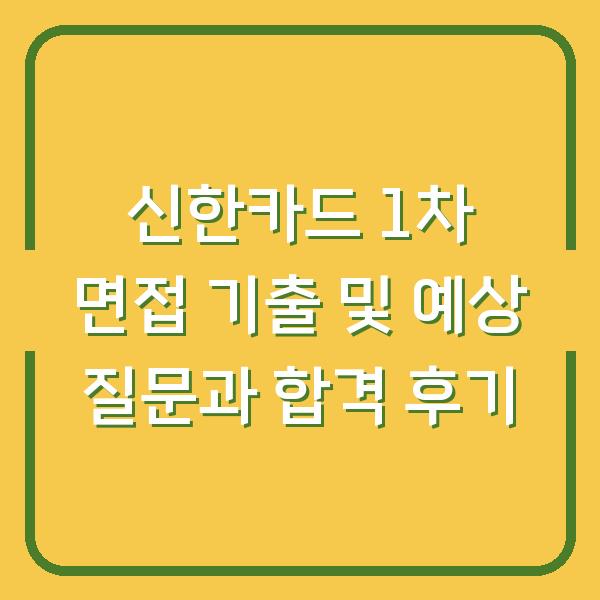 신한카드 1차 면접 기출 및 예상 질문과 합격 후기