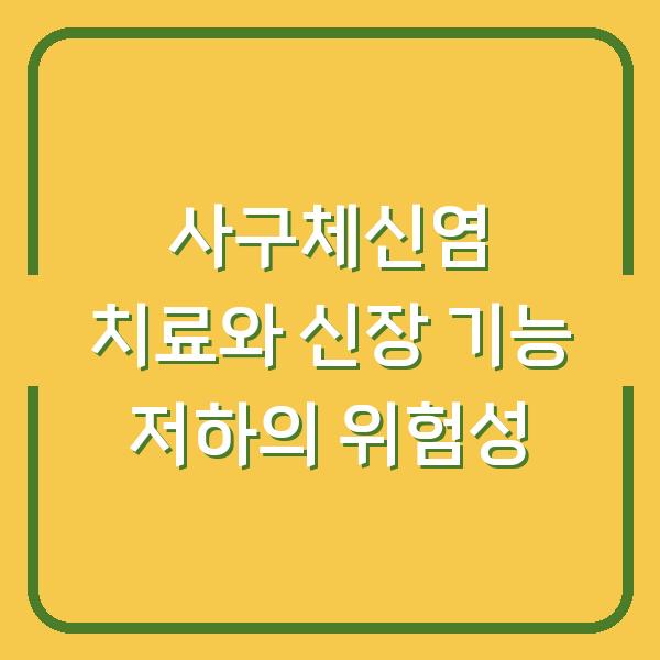 사구체신염 치료와 신장 기능 저하의 위험성