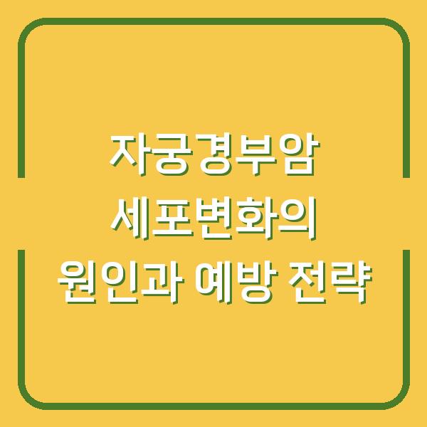 자궁경부암 세포변화의 원인과 예방 전략