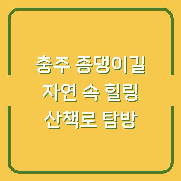 충주 종댕이길 자연 속 힐링 산책로 탐방