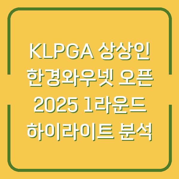 KLPGA 상상인 한경와우넷 오픈 2025 1라운드 하이라이트 분석