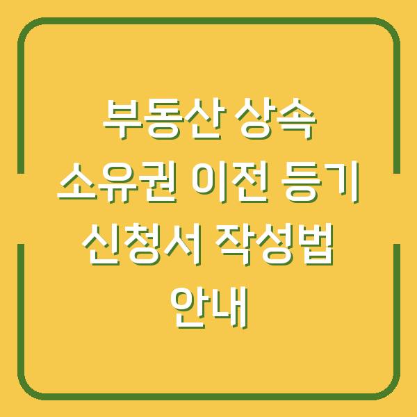 부동산 상속 소유권 이전 등기 신청서 작성법 안내