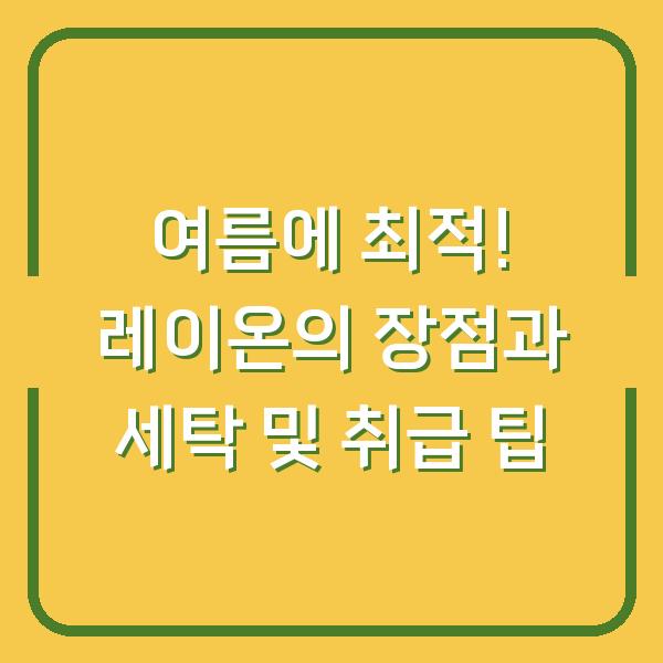 여름에 최적! 레이온의 장점과 세탁 및 취급 팁