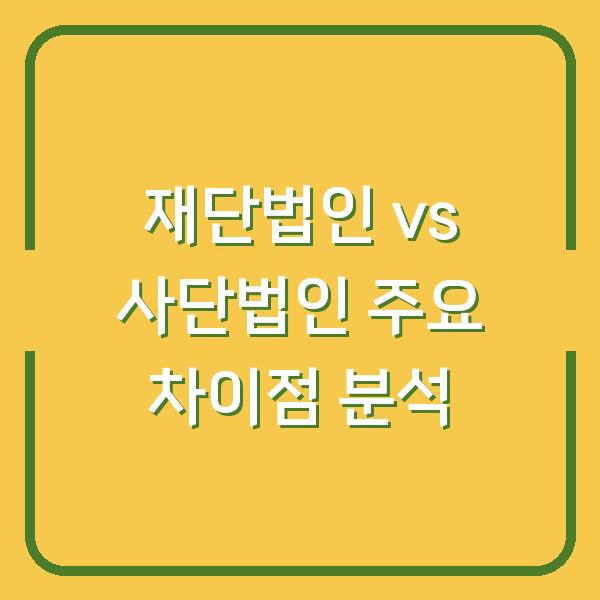 재단법인 vs 사단법인 주요 차이점 분석