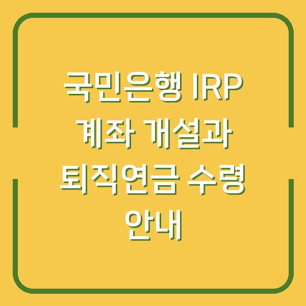 국민은행 IRP 계좌 개설과 퇴직연금 수령 안내