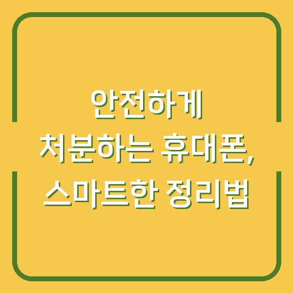 안전하게 처분하는 휴대폰, 스마트한 정리법