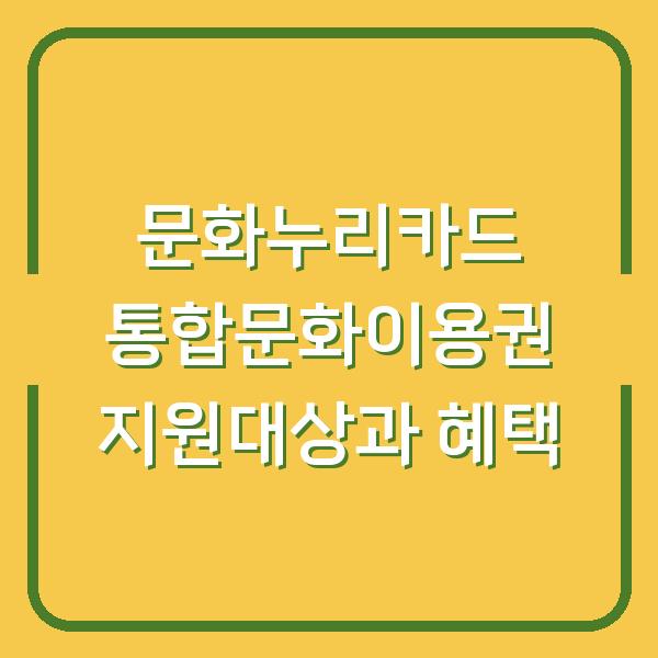 문화누리카드 통합문화이용권 지원대상과 혜택