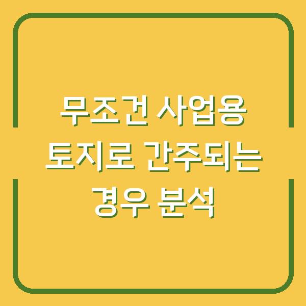 무조건 사업용 토지로 간주되는 경우 분석