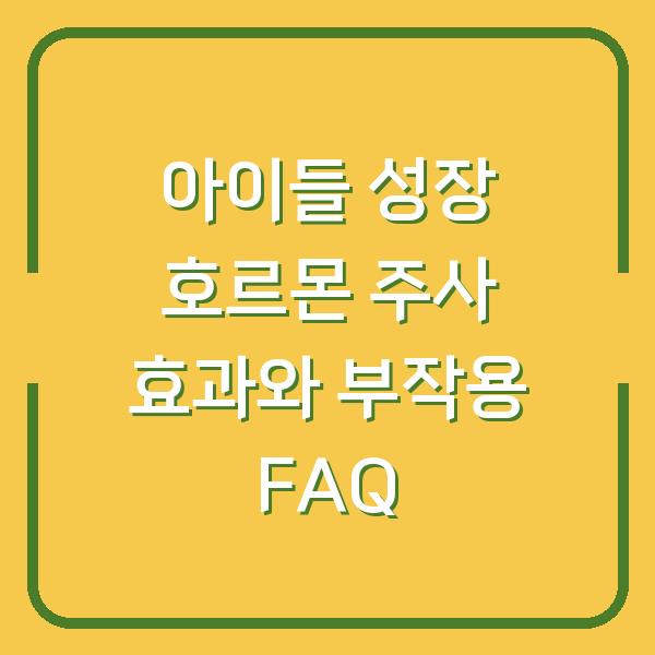 아이들 성장 호르몬 주사 효과와 부작용 FAQ