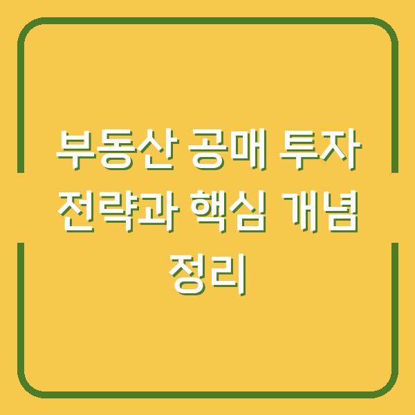 부동산 공매 투자 전략과 핵심 개념 정리