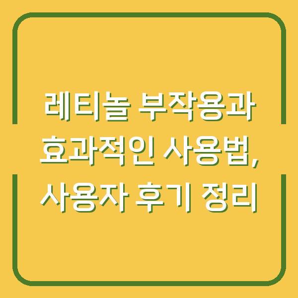 레티놀 부작용과 효과적인 사용법, 사용자 후기 정리