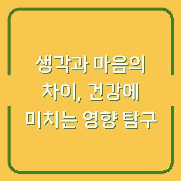 생각과 마음의 차이, 건강에 미치는 영향 탐구
