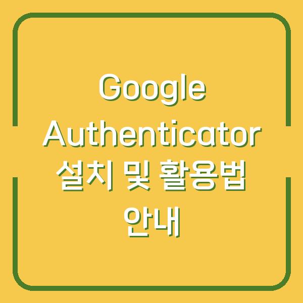 Google Authenticator 설치 및 활용법 안내