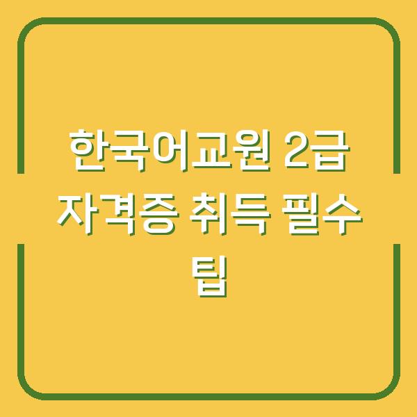 한국어교원 2급 자격증 취득 필수 팁