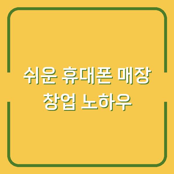 쉬운 휴대폰 매장 창업 노하우