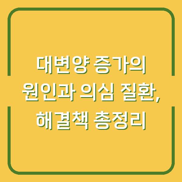 대변양 증가의 원인과 의심 질환, 해결책 총정리