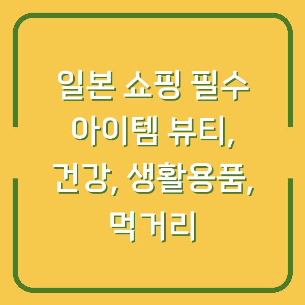 일본 쇼핑 필수 아이템 뷰티, 건강, 생활용품, 먹거리